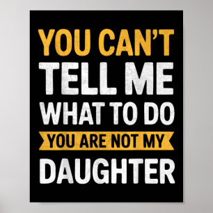 You Cant Tell Me What To Do Youre Not My Daughter Poster