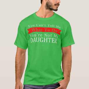 You Cant Tell Me What To Do Youre Not My Daughter T-Shirt