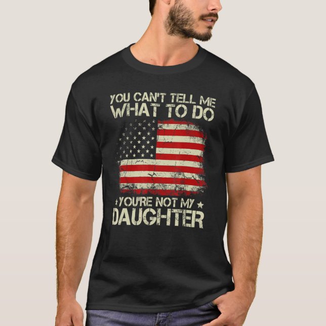 You Cant Tell Me What To Do Youre Not My Daughter  T-Shirt (Front)