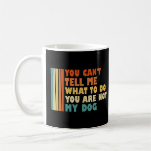 You Can't Tell Me What To Do You're Not My Dog Coffee Mug