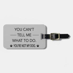 You Can't Tell Me What To Do. You're Not My Dog. Luggage Tag