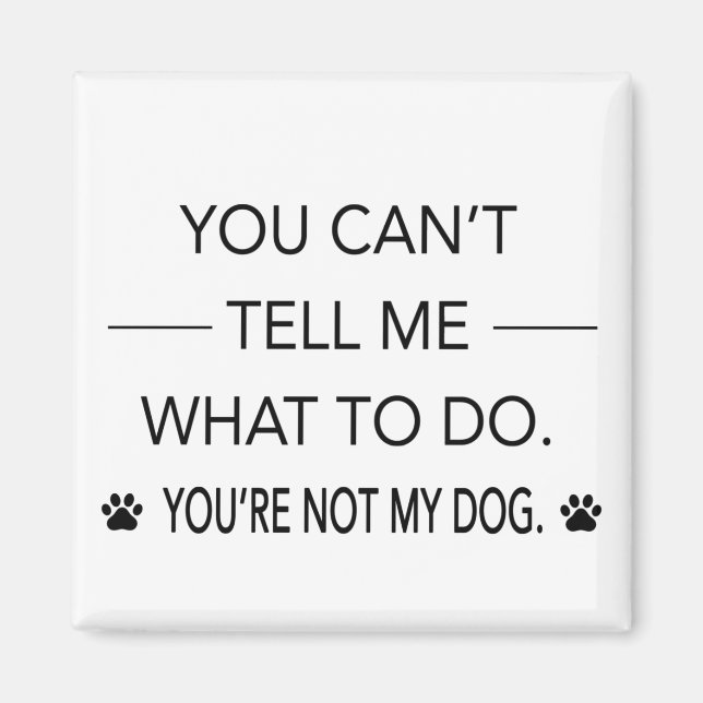 You Can't Tell Me What To Do. You're Not My Dog. Magnet (Front)