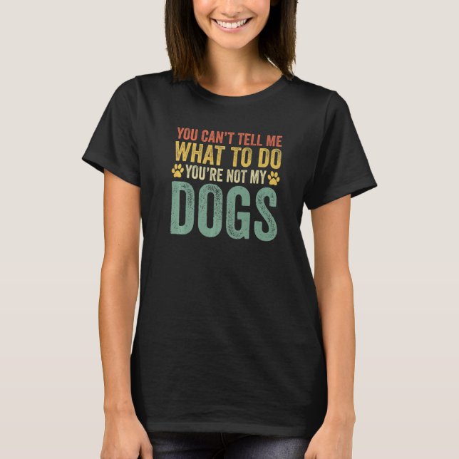 You Can't Tell Me What To Do You're Not My Dogs Pr T-Shirt (Front)