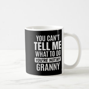 You Cant Tell Me What To Do You're Not My Granny  Coffee Mug