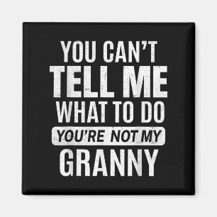 You Cant Tell Me What To Do You're Not My Granny Magnet