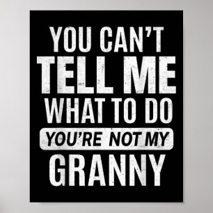 You Cant Tell Me What To Do You're Not My Granny Poster