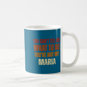 You Can't Tell Me What To Do You're Not My Maria Coffee Mug