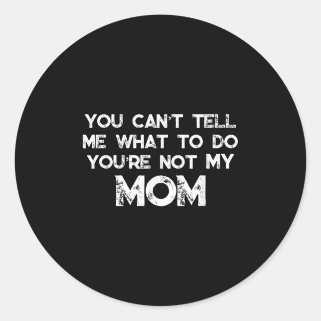 You Can't Tell Me What To Do You're Not My Mom  Classic Round Sticker (Front)