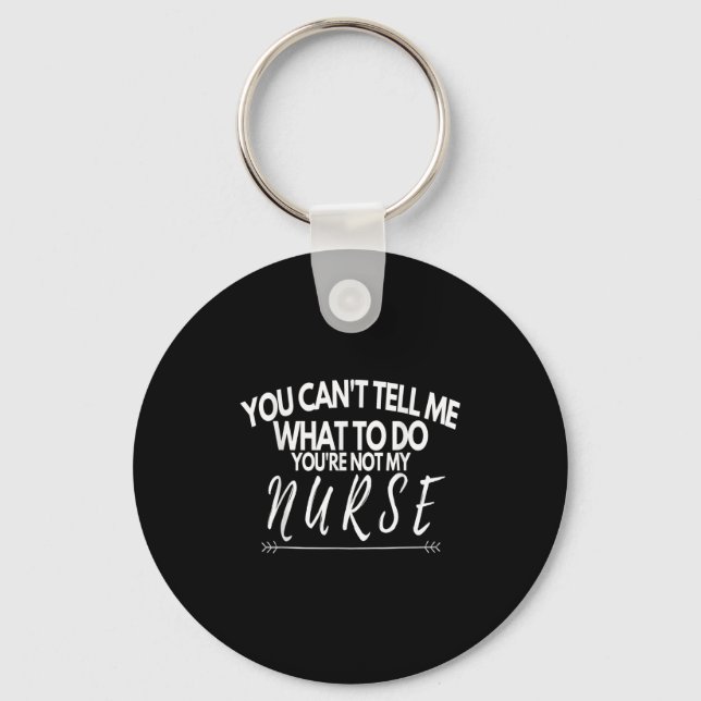 You Can't Tell Me What To Do You're Not My Nurse F Key Ring (Front)