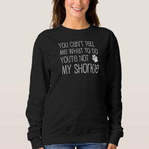 You Can't Tell Me What To Do You're Not My Shorkie Sweatshirt