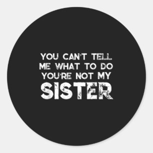 You Can't Tell Me What To Do You're Not My Sister Classic Round Sticker