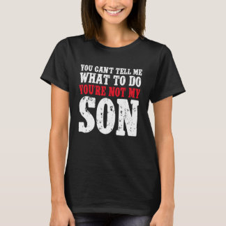 You Can't Tell Me What to Do You're Not My Son T-Shirt