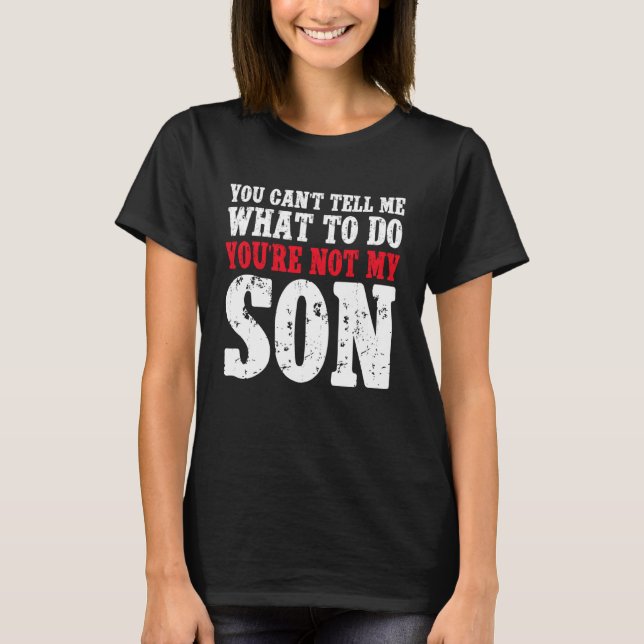 You Can't Tell Me What to Do You're Not My Son T-Shirt (Front)