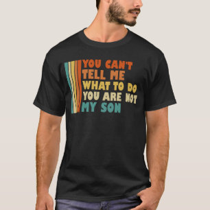 You Can't Tell Me What To Do You're Not My Son T-Shirt