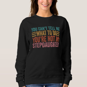 You Can't Tell Me What To Do You're Not My Stepdau Sweatshirt