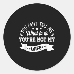 You Can't Tell Me What To Do You're Not My Wife  Classic Round Sticker