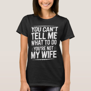 You Can't Tell Me What To Do You're Not My Wife Fu T-Shirt