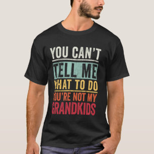 You Can't Tell What To Do You're Not My Grandkids T-Shirt