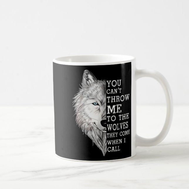You Can't Throw Me To The Wolves They Come When I  Coffee Mug (Right)