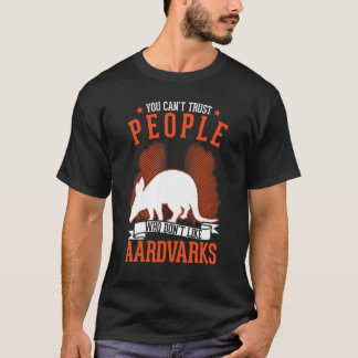 You Can't Trust People Who Don't Like Aardvarks T-Shirt