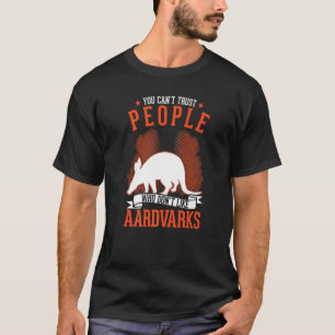You Can't Trust People Who Don't Like Aardvarks T-Shirt