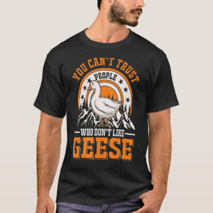 You Can't Trust People Who Don't Like Geese Goose  T-Shirt