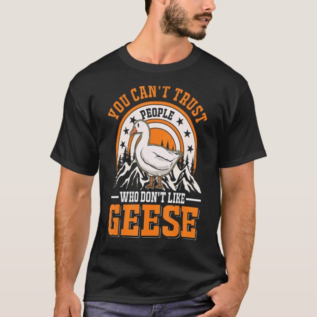 You Can't Trust People Who Don't Like Geese Goose  T-Shirt (Front)