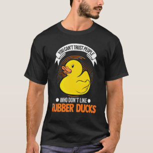 You Can't Trust People Who Don't Like Rubber Ducks T-Shirt