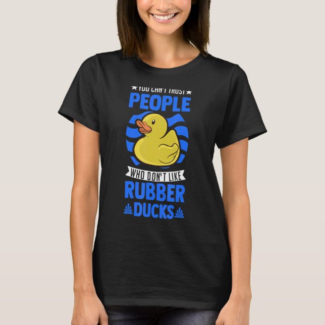 You Can't Trust People Who Don't Like Rubber Ducks T-Shirt (Front)