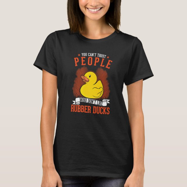 You Can't Trust People Who Don't Like Rubber Ducks T-Shirt (Front)