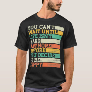 You Cant Wait Until Life Isnt Hard Anymore  T-Shirt