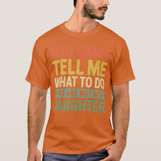 You Cantell Me What to Do You are Not My Daughter  T-Shirt