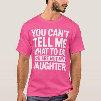 You Cantell Me Whato Do You Are Not My Daughter Pu T-Shirt