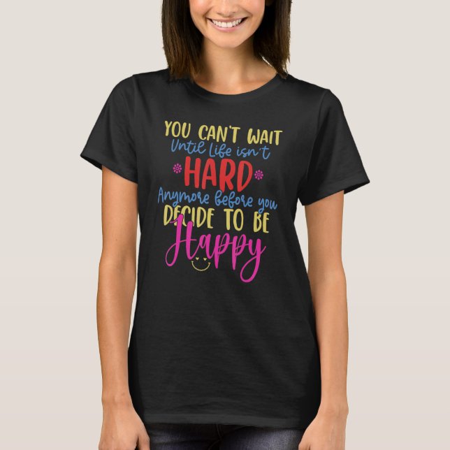 You Canu2019t Wait Until Life Isnu2019t Hard Anymo T-Shirt (Front)