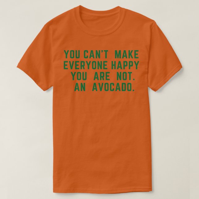 You canx27t Make Everyone Happy You are not an Avo T-Shirt (Design Front)