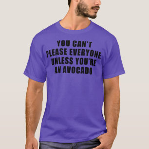 YOU CANx27T PLEASE EVERYONE UNLESS YOUx27RE AN AVO T-Shirt