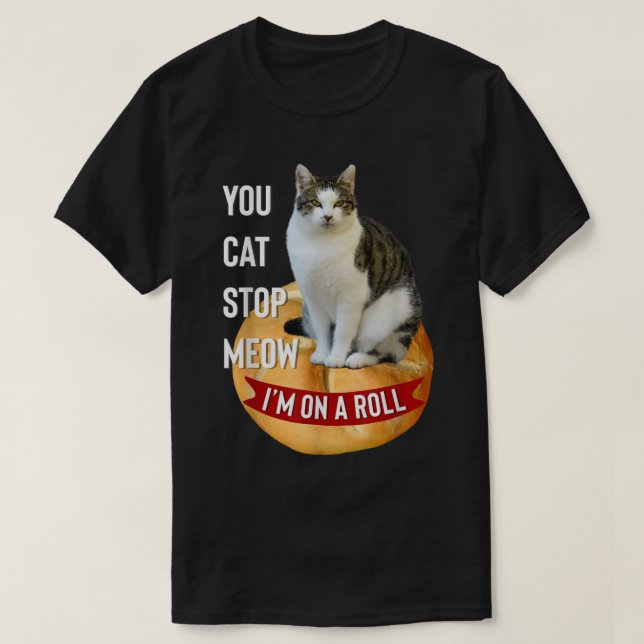 You Cat Stop Meow Im On A Roll Funny T Shirt for C (Design Front)