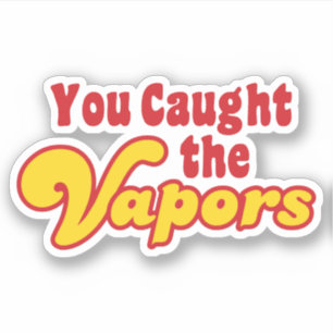 You Caught the Vapours