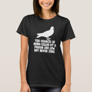 You Chances Of Being Killed By A Pigeon Are Low Bu T-Shirt