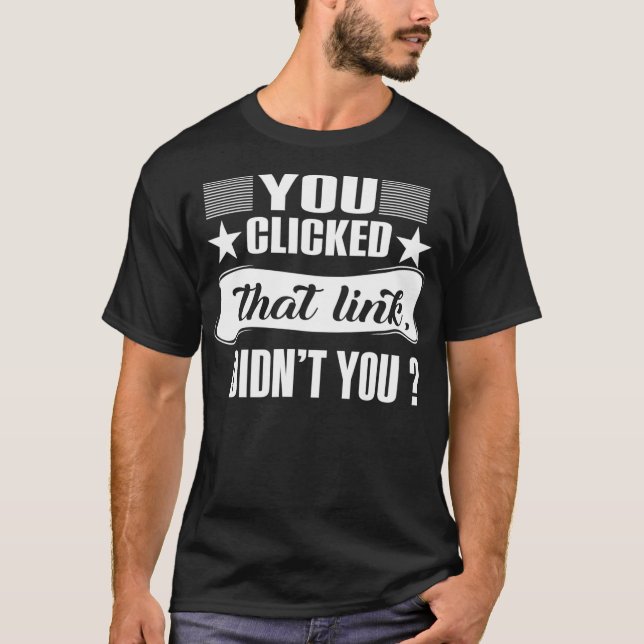 YOU CLICKED THAT LINK, DIDN'T YOU Gifts & Designs  T-Shirt (Front)