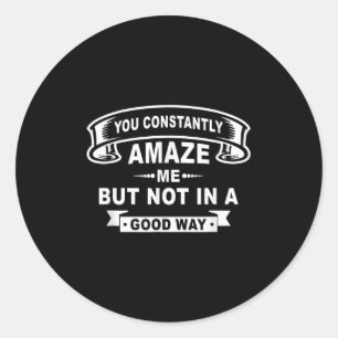 You Constantly Amaze Me But Not In A Good Way Funn Classic Round Sticker