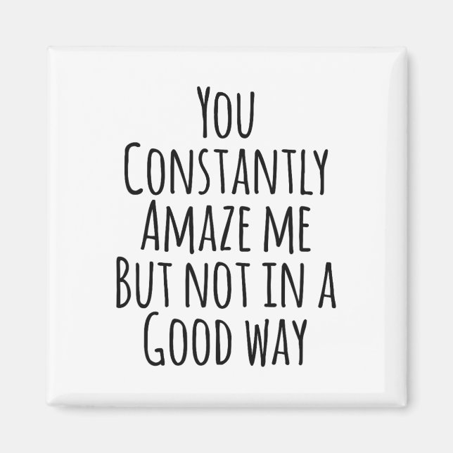 You Constantly Amaze Me But Not In A Good Way  Magnet (Front)