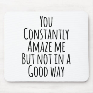 You Constantly Amaze Me But Not In A Good Way Mouse Mat