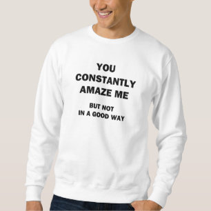 You Constantly Amaze Me Sweatshirt