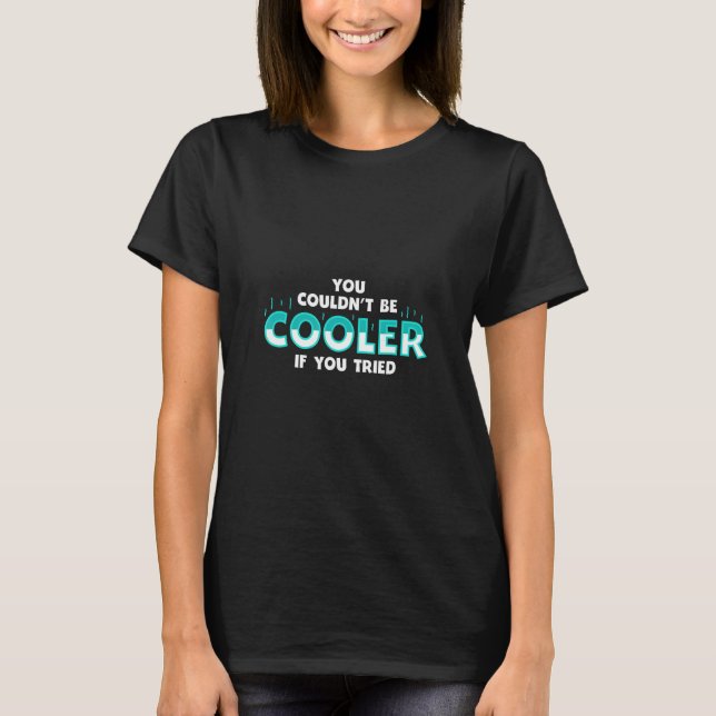 You Couldnu2019t Be Cooler if You Tried T-Shirt (Front)