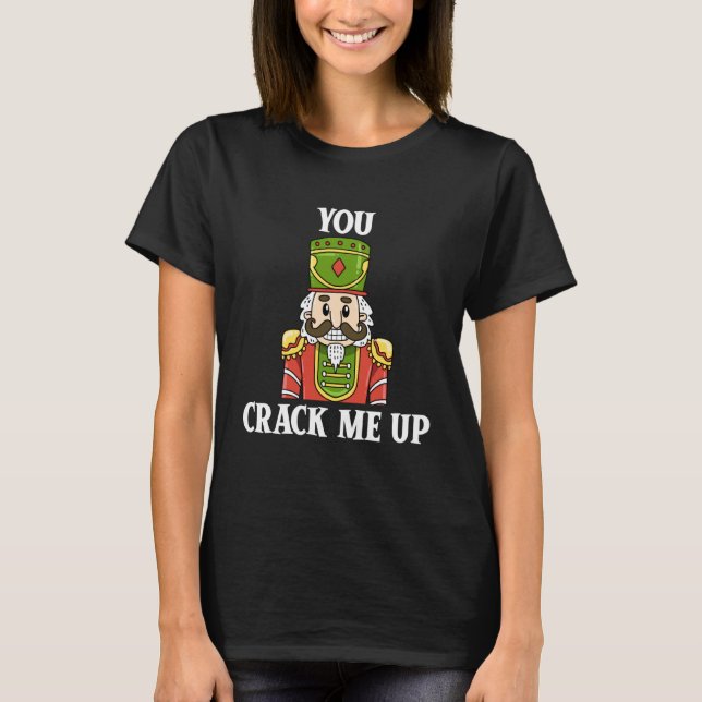 You Crack Me Up Nutcracker Christmas Holiday Famil T-Shirt (Front)