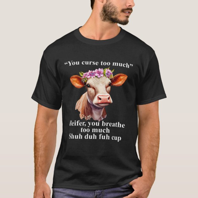 You Curse Too Much Heifer You Breathe Too Much  He T-Shirt (Front)