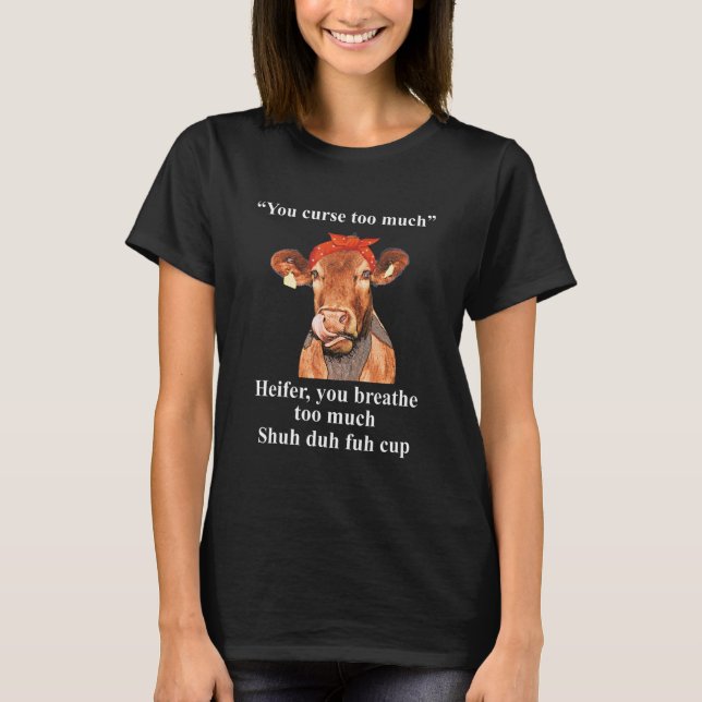 You Curse Too Much Heifer You Breathe Too Much  He T-Shirt (Front)