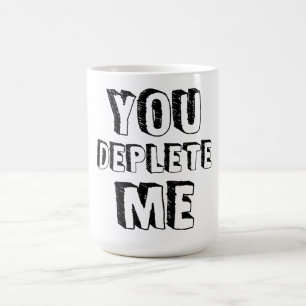 You Deplete Me Coffee Mug