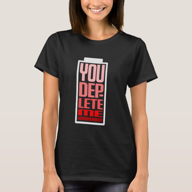 You Deplete Me - Funny Opposite Of You Complete Me T-Shirt (Front)